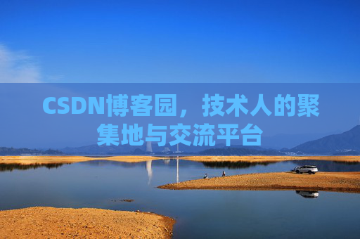 CSDN博客园，技术人的聚集地与交流平台
